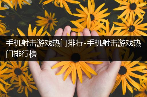 手机射击游戏热门排行-手机射击游戏热门排行榜