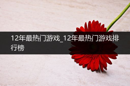 12年最热门游戏_12年最热门游戏排行榜