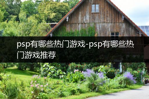 psp有哪些热门游戏-psp有哪些热门游戏推荐