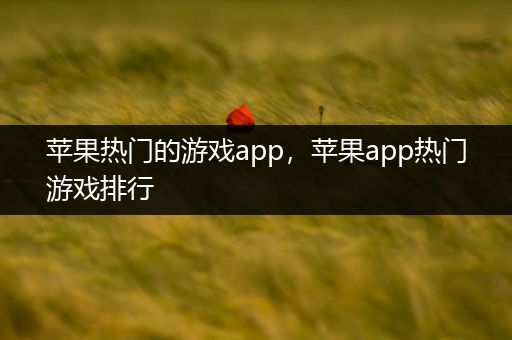 苹果热门的游戏app，苹果app热门游戏排行