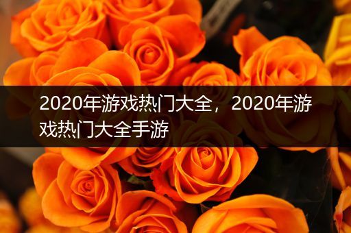 2020年游戏热门大全，2020年游戏热门大全手游