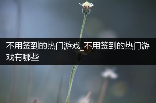 不用签到的热门游戏_不用签到的热门游戏有哪些