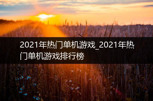 2021年热门单机游戏_2021年热门单机游戏排行榜