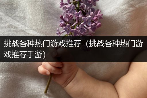 挑战各种热门游戏推荐（挑战各种热门游戏推荐手游）