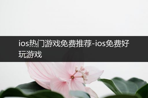 ios热门游戏免费推荐-ios免费好玩游戏