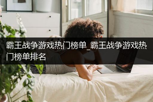 霸王战争游戏热门榜单_霸王战争游戏热门榜单排名