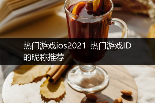 热门游戏ios2021-热门游戏ID的昵称推荐