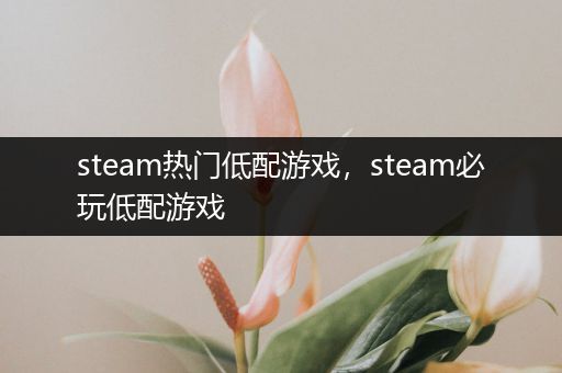 steam热门低配游戏，steam必玩低配游戏