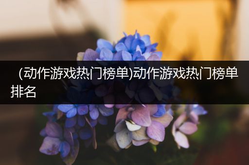 （动作游戏热门榜单)动作游戏热门榜单排名