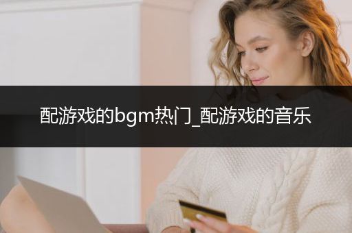 配游戏的bgm热门_配游戏的音乐