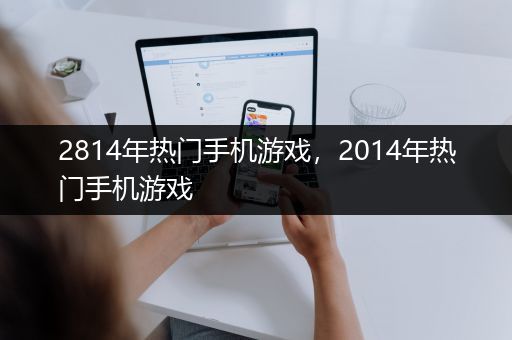 2814年热门手机游戏，2014年热门手机游戏