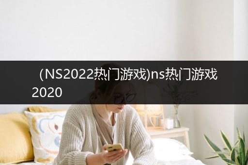 （NS2022热门游戏)ns热门游戏2020