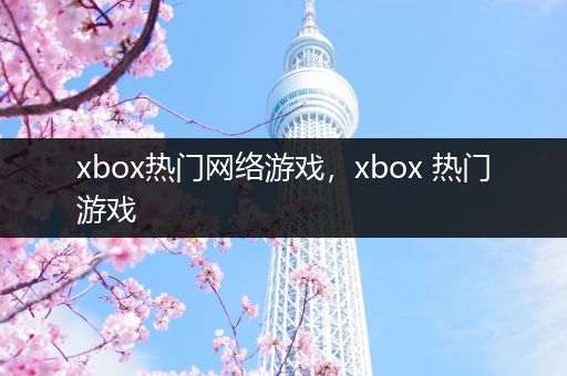 xbox热门网络游戏，xbox 热门游戏