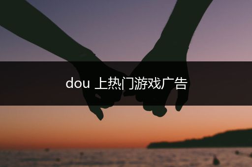 dou 上热门游戏广告