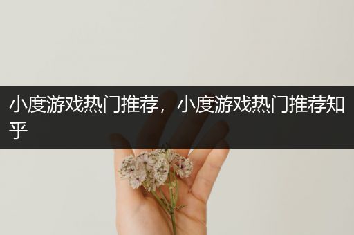 小度游戏热门推荐，小度游戏热门推荐知乎