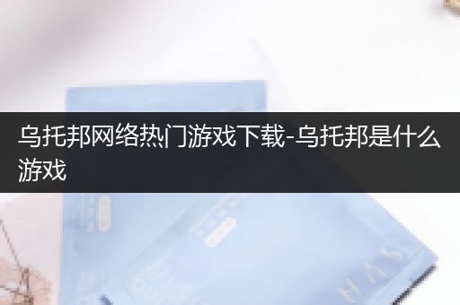 乌托邦网络热门游戏下载-乌托邦是什么游戏