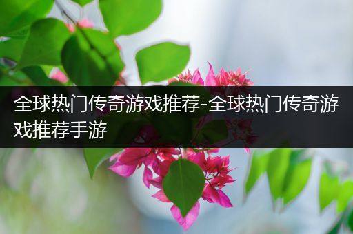 全球热门传奇游戏推荐-全球热门传奇游戏推荐手游