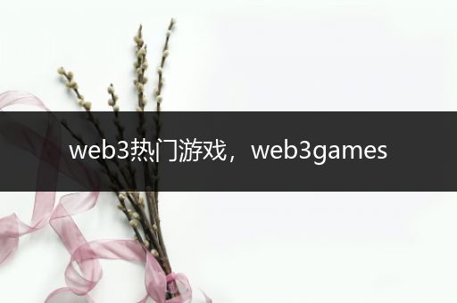 web3热门游戏，web3games