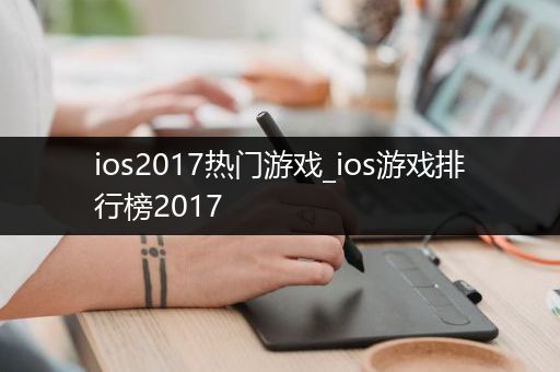 ios2017热门游戏_ios游戏排行榜2017