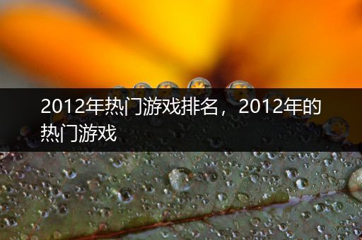 2012年热门游戏排名，2012年的热门游戏