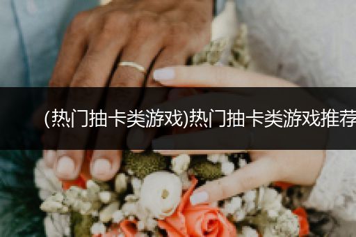 （热门抽卡类游戏)热门抽卡类游戏推荐