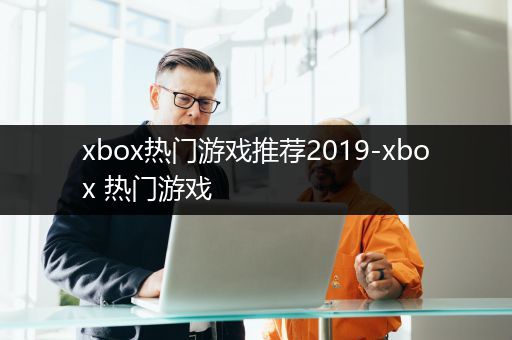 xbox热门游戏推荐2019-xbox 热门游戏