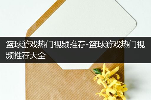 篮球游戏热门视频推荐-篮球游戏热门视频推荐大全