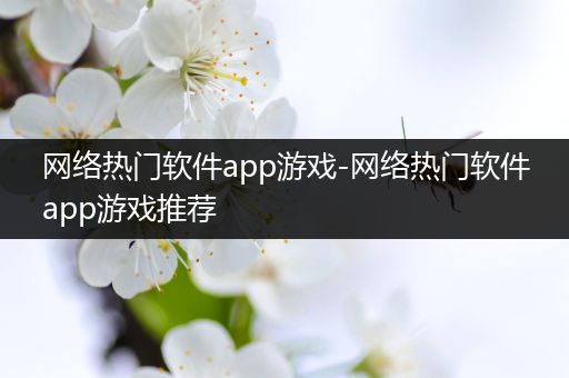 网络热门软件app游戏-网络热门软件app游戏推荐