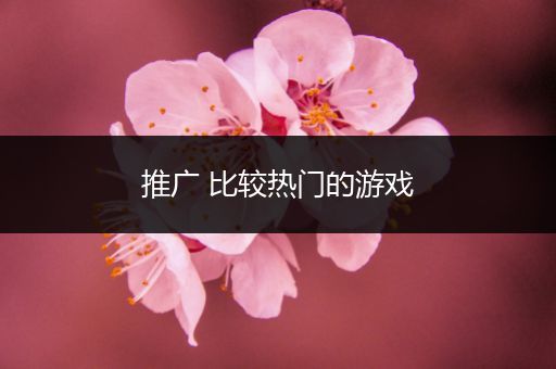 推广 比较热门的游戏