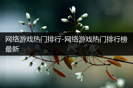 网络游戏热门排行-网络游戏热门排行榜最新