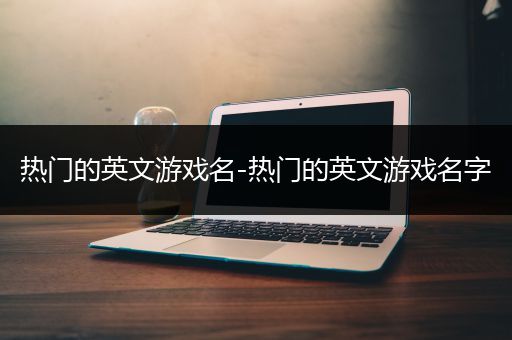 热门的英文游戏名-热门的英文游戏名字