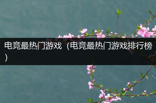 电竞最热门游戏（电竞最热门游戏排行榜）