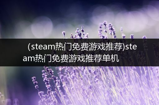 （steam热门免费游戏推荐)steam热门免费游戏推荐单机