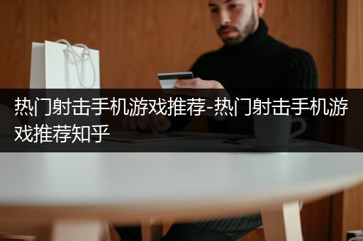 热门射击手机游戏推荐-热门射击手机游戏推荐知乎