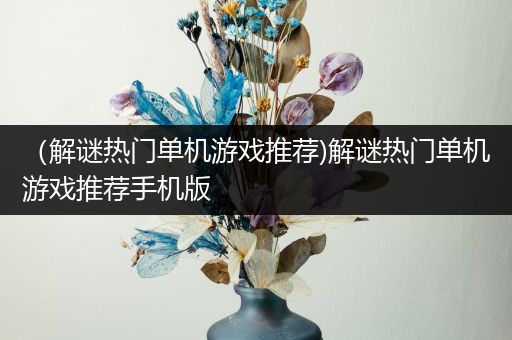 （解谜热门单机游戏推荐)解谜热门单机游戏推荐手机版