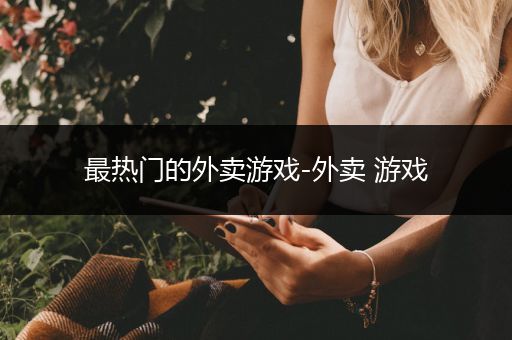 最热门的外卖游戏-外卖 游戏