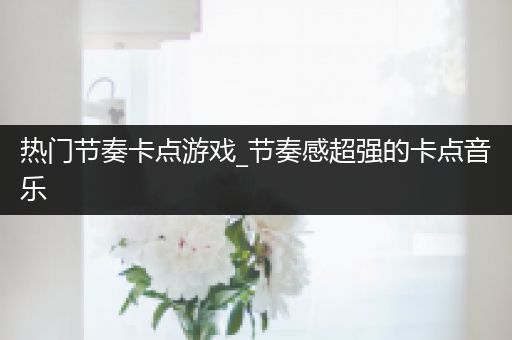 热门节奏卡点游戏_节奏感超强的卡点音乐