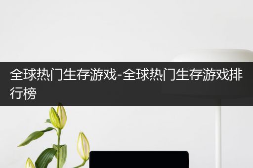 全球热门生存游戏-全球热门生存游戏排行榜