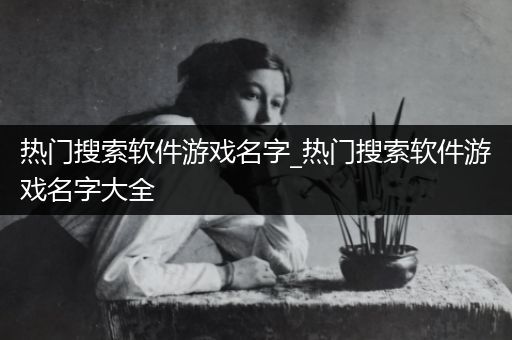 热门搜索软件游戏名字_热门搜索软件游戏名字大全