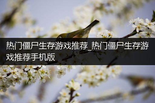 热门僵尸生存游戏推荐_热门僵尸生存游戏推荐手机版