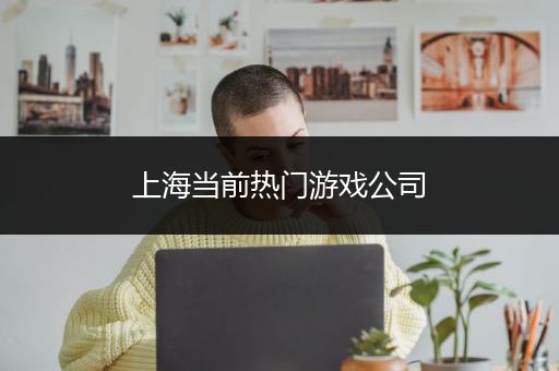 上海当前热门游戏公司