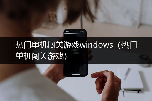 热门单机闯关游戏windows（热门单机闯关游戏）