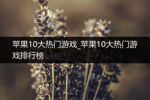 苹果10大热门游戏_苹果10大热门游戏排行榜