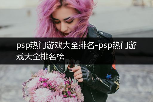 psp热门游戏大全排名-psp热门游戏大全排名榜