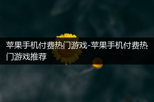 苹果手机付费热门游戏-苹果手机付费热门游戏推荐