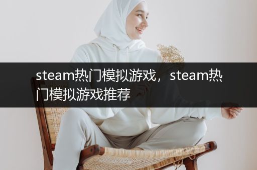 steam热门模拟游戏，steam热门模拟游戏推荐