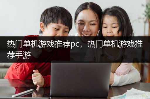 热门单机游戏推荐pc，热门单机游戏推荐手游