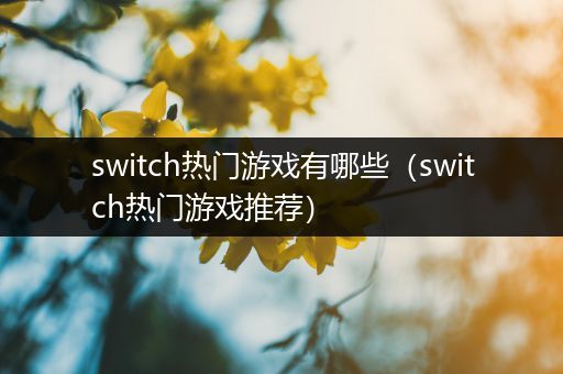 switch热门游戏有哪些（switch热门游戏推荐）