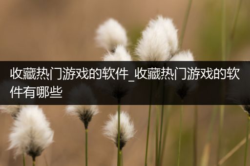 收藏热门游戏的软件_收藏热门游戏的软件有哪些