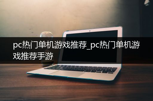 pc热门单机游戏推荐_pc热门单机游戏推荐手游